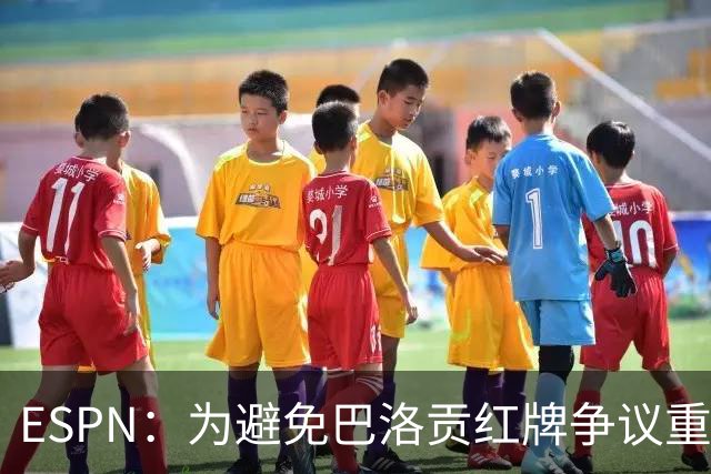 ESPN：为避免巴洛贡红牌争议重演，国际足联拟修改相关规则